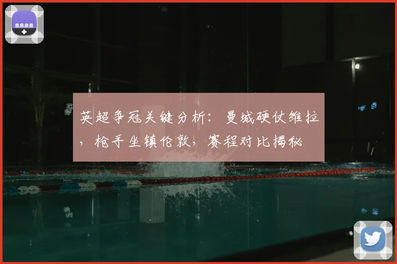 英超争冠关键分析：曼城硬仗维拉，枪手坐镇伦敦，赛程对比揭秘