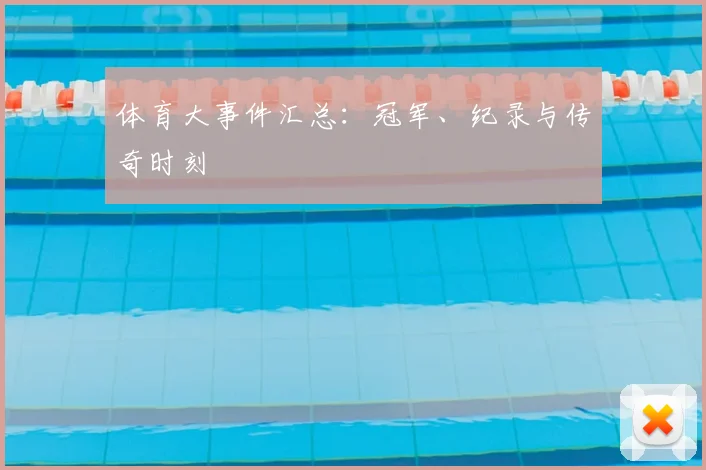 体育大事件汇总：冠军、纪录与传奇时刻