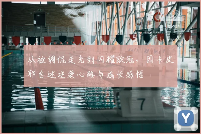 从被调侃走光到闪耀欧冠，因卡皮耶自述逆袭心路与成长感悟