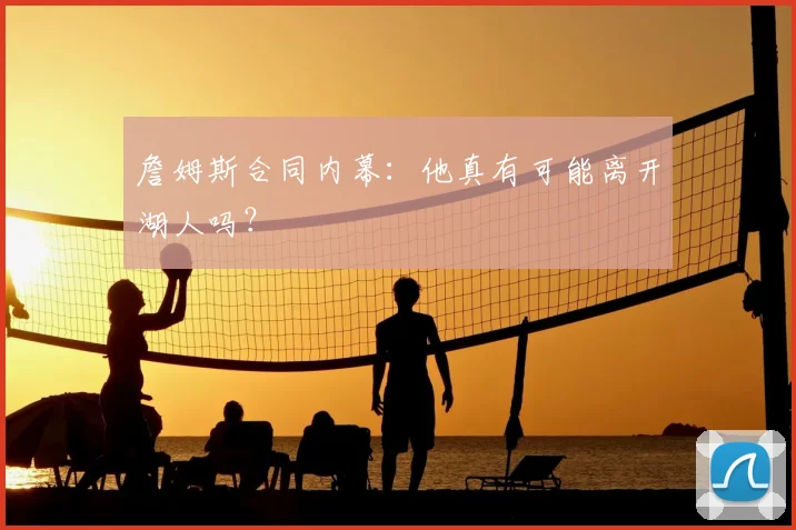 詹姆斯合同内幕：他真有可能离开湖人吗？