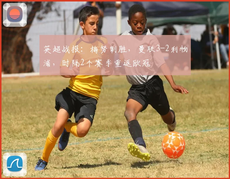 英超战报：梅努制胜，曼联3-2利物浦，时隔2个赛季重返欧冠