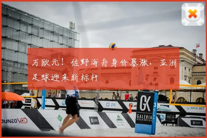 万欧元！佐野海舟身价暴涨，亚洲足球迎来新标杆