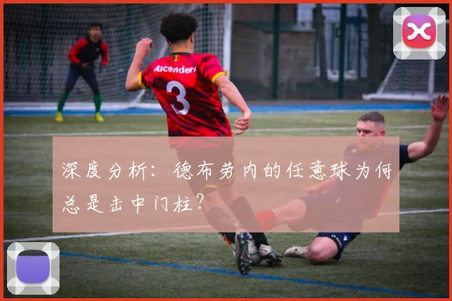 深度分析：德布劳内的任意球为何总是击中门柱？