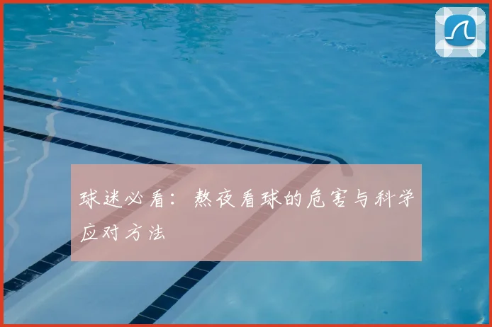 球迷必看:熬夜看球的危害与科学应对方法