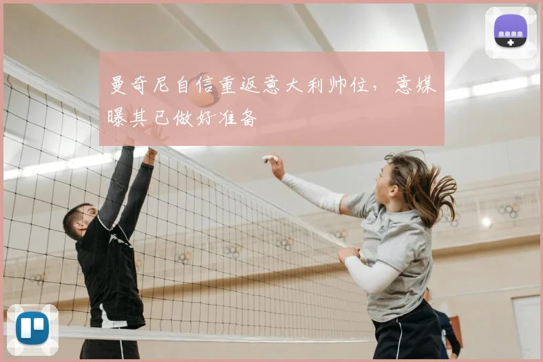 曼奇尼自信重返意大利帅位，意媒曝其已做好准备