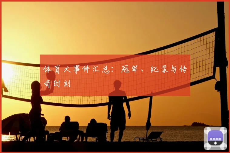体育大事件汇总：冠军、纪录与传奇时刻