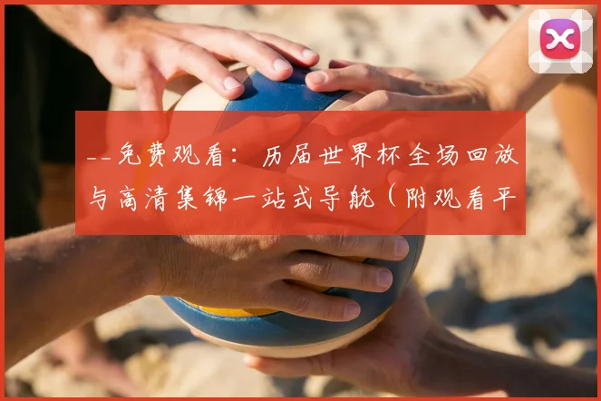 __免费观看：历届世界杯全场回放与高清集锦一站式导航（附观看平台）__