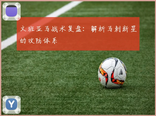 文班亚马战术复盘：解析马刺新星的攻防体系